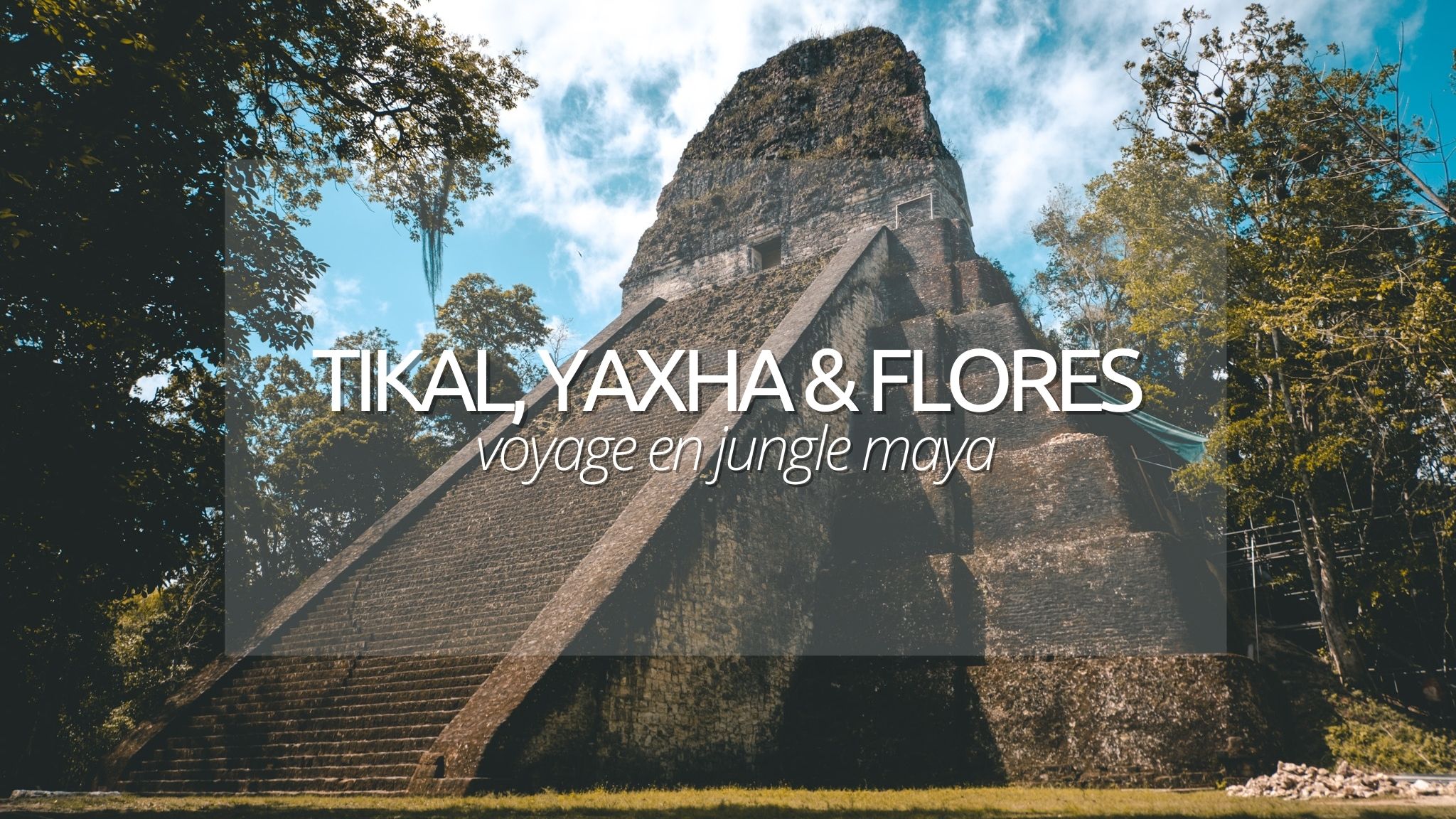 Visiter Tikal, Yaxha et Flores au Guatemala : voyage en pleine jungle maya.