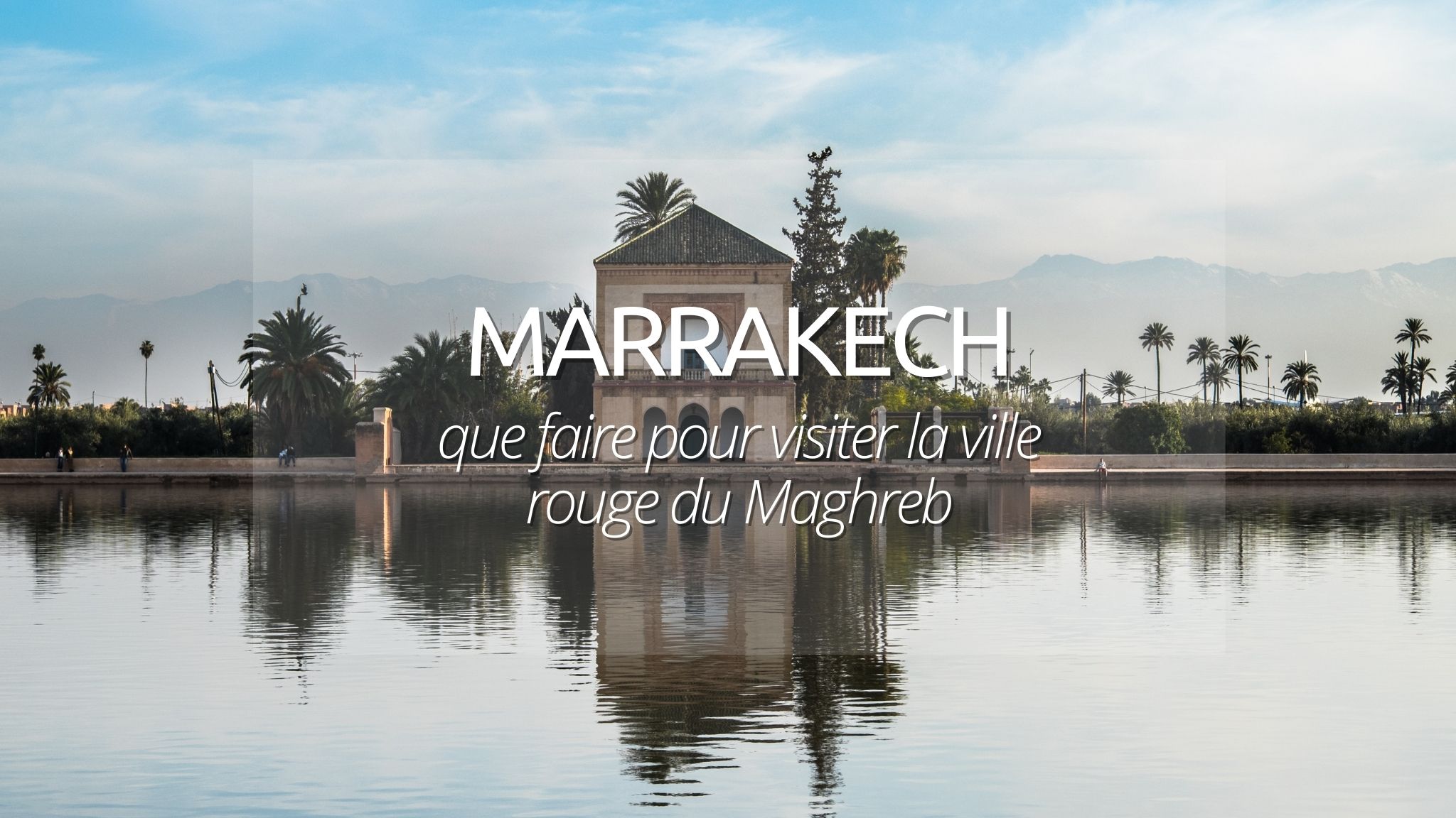 Marrakech : guide des incontournables à voir et à savoir
